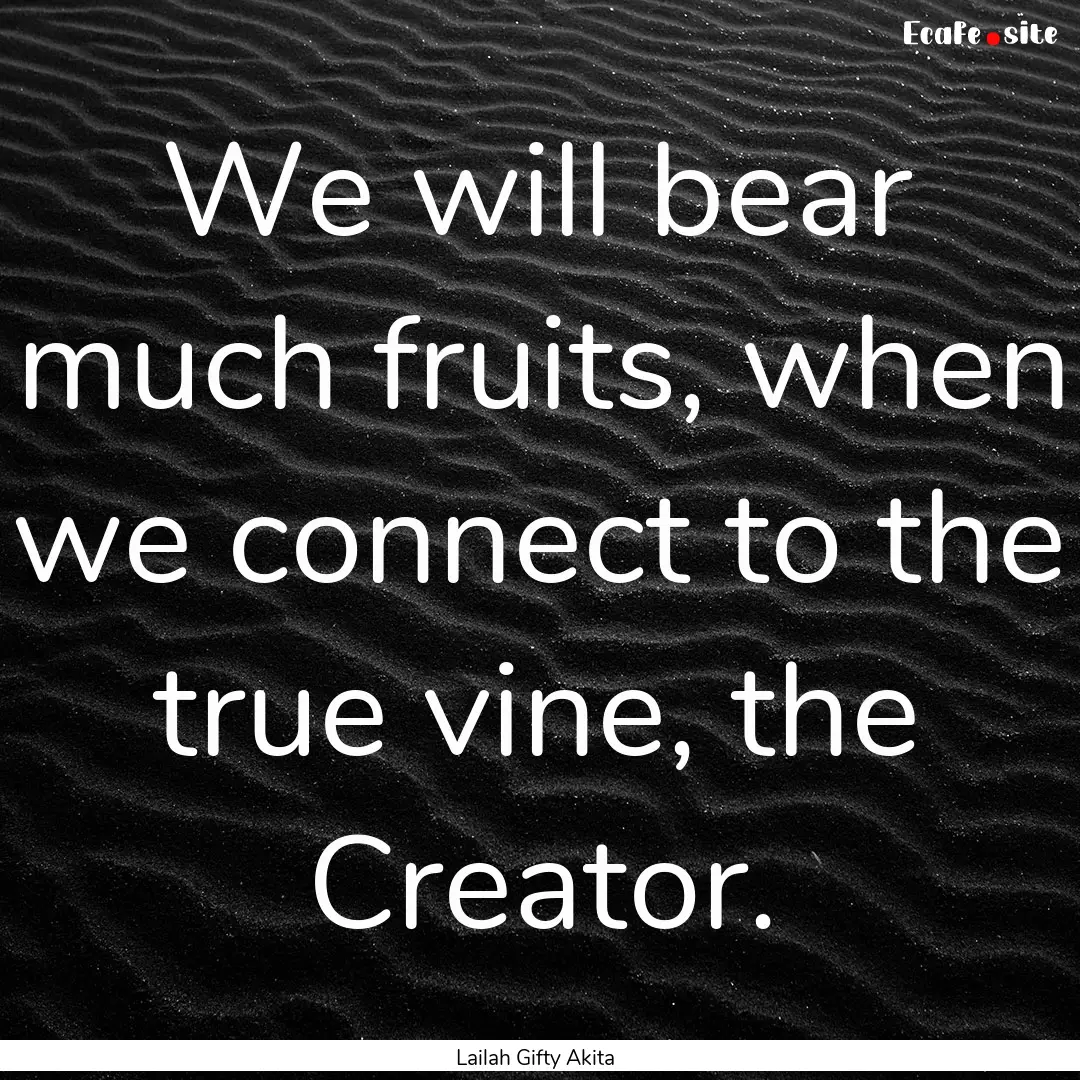 We will bear much fruits, when we connect.... : Quote by Lailah Gifty Akita