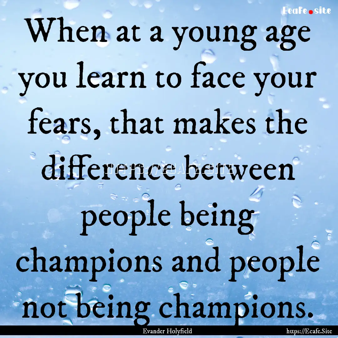 When at a young age you learn to face your.... : Quote by Evander Holyfield