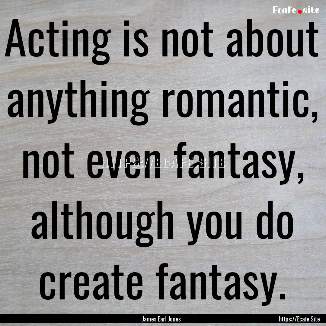 Acting is not about anything romantic, not.... : Quote by James Earl Jones