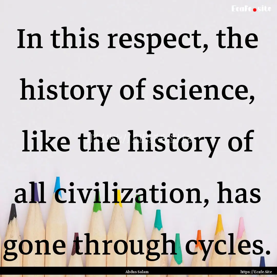 In this respect, the history of science,.... : Quote by Abdus Salam