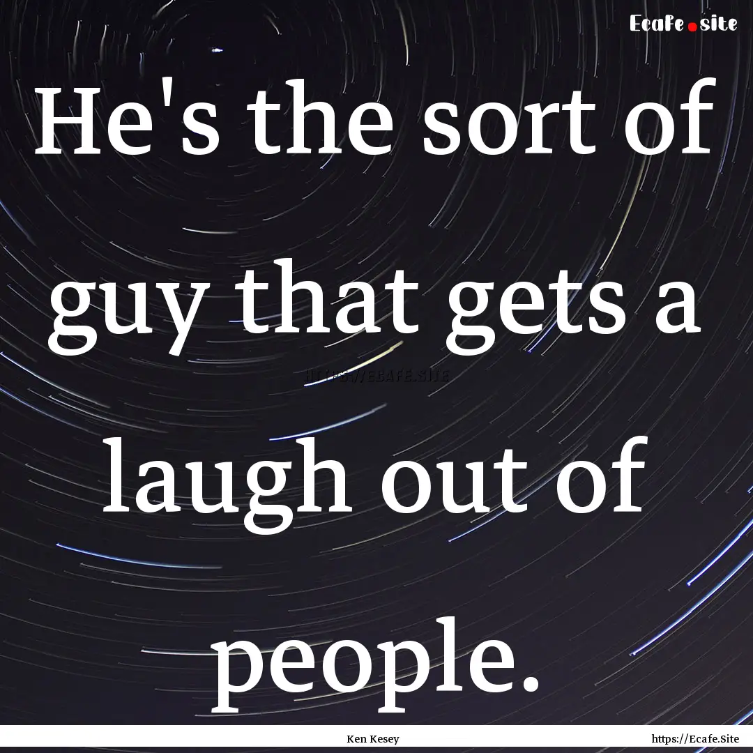 He's the sort of guy that gets a laugh out.... : Quote by Ken Kesey