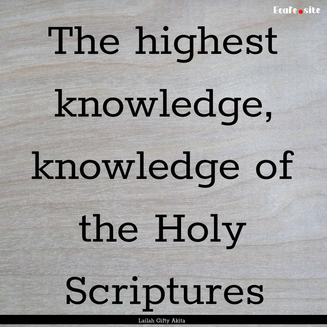 The highest knowledge, knowledge of the Holy.... : Quote by Lailah Gifty Akita