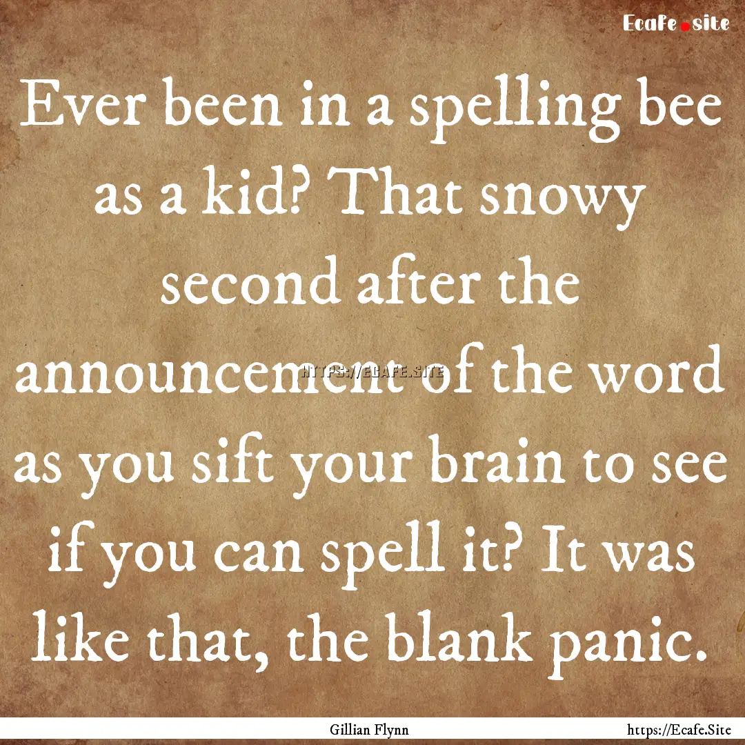 Ever been in a spelling bee as a kid? That.... : Quote by Gillian Flynn