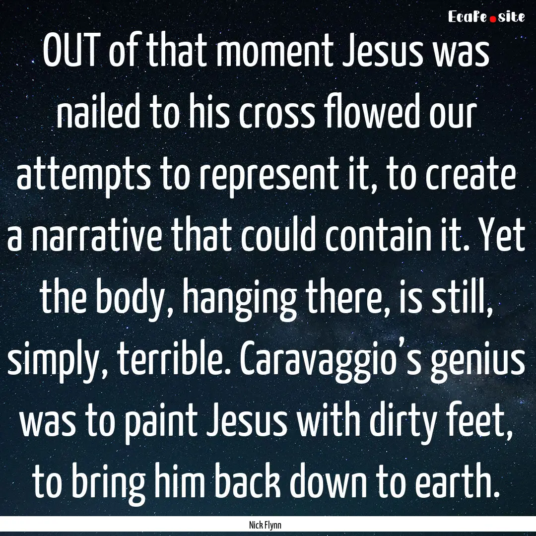 OUT of that moment Jesus was nailed to his.... : Quote by Nick Flynn