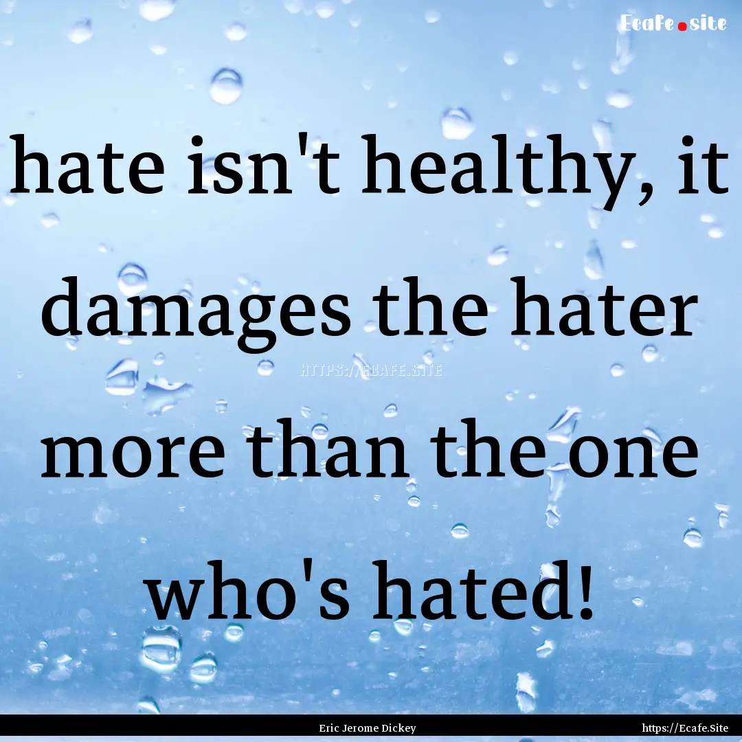 hate isn't healthy, it damages the hater.... : Quote by Eric Jerome Dickey