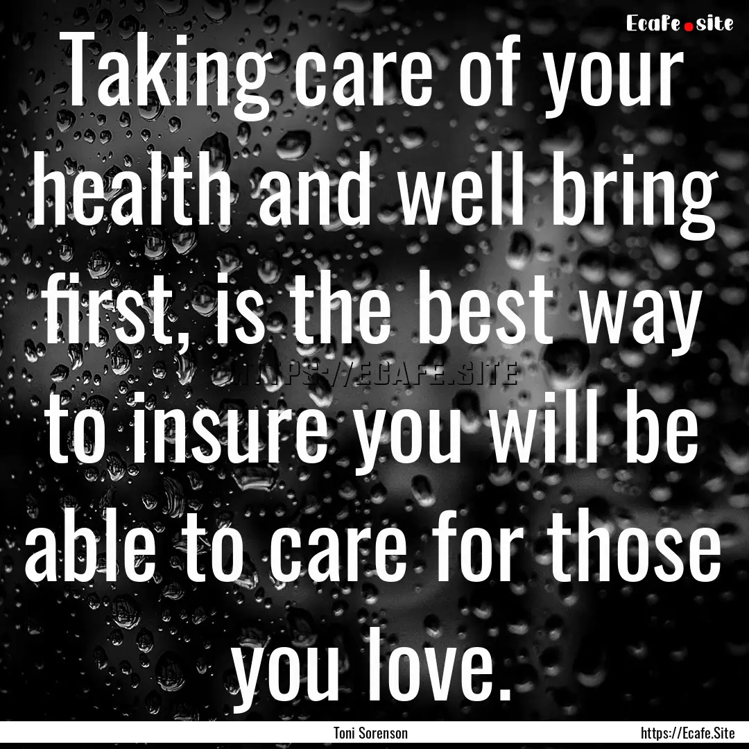 Taking care of your health and well bring.... : Quote by Toni Sorenson