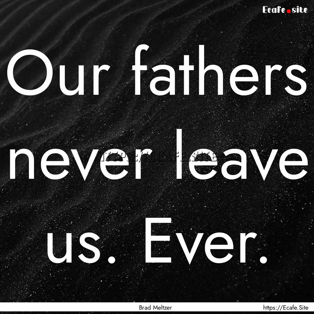 Our fathers never leave us. Ever. : Quote by Brad Meltzer