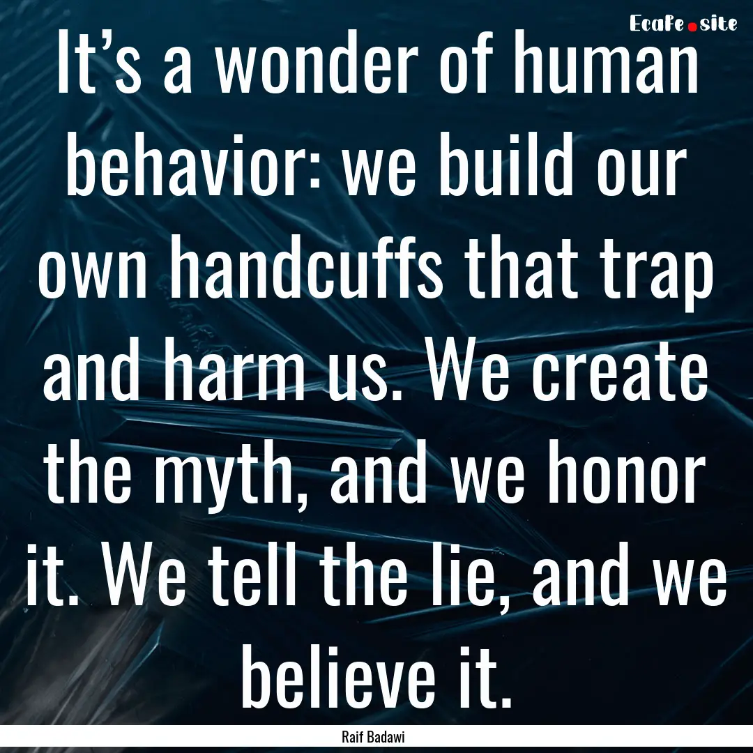 It’s a wonder of human behavior: we build.... : Quote by Raif Badawi