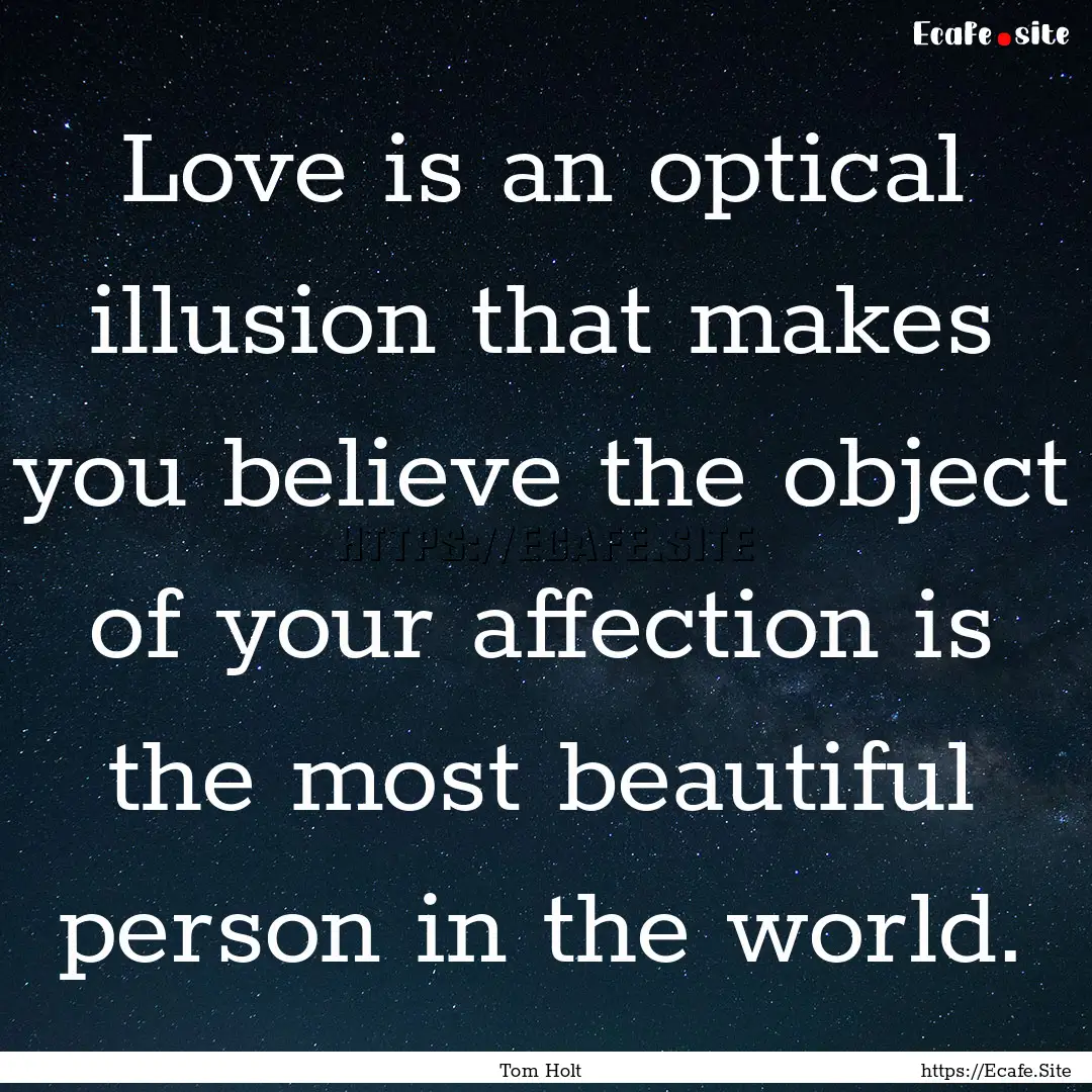 Love is an optical illusion that makes you.... : Quote by Tom Holt