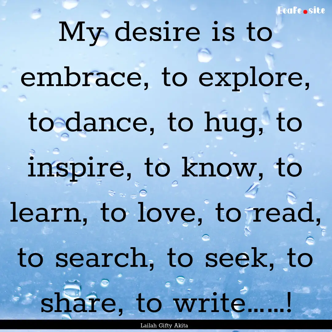 My desire is to embrace, to explore, to dance,.... : Quote by Lailah Gifty Akita