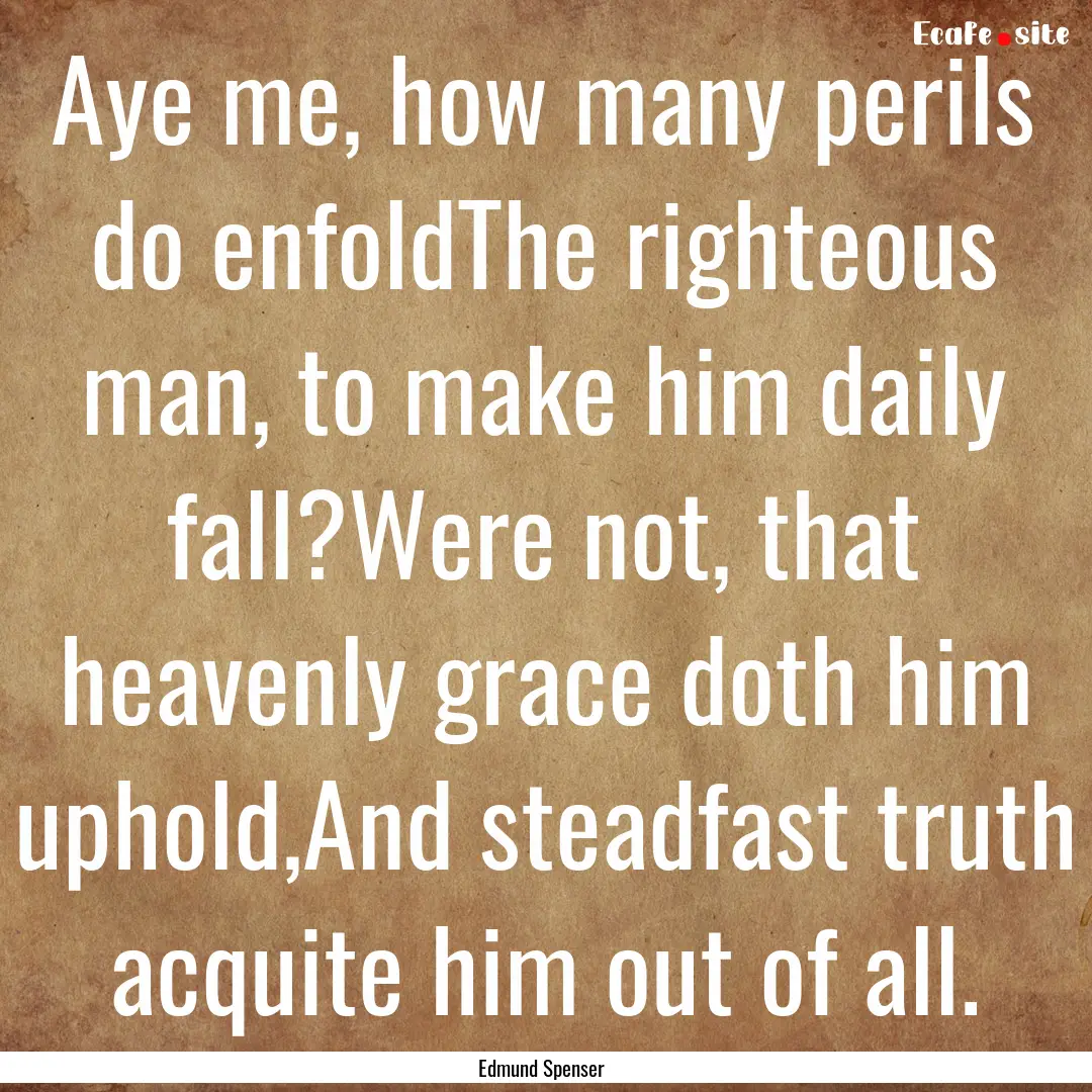 Aye me, how many perils do enfoldThe righteous.... : Quote by Edmund Spenser