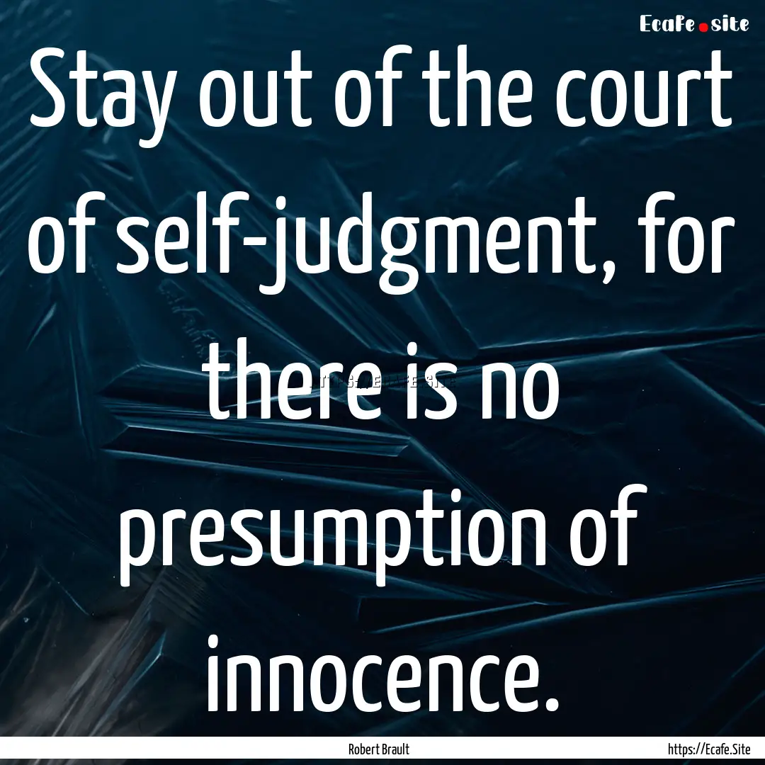 Stay out of the court of self-judgment, for.... : Quote by Robert Brault