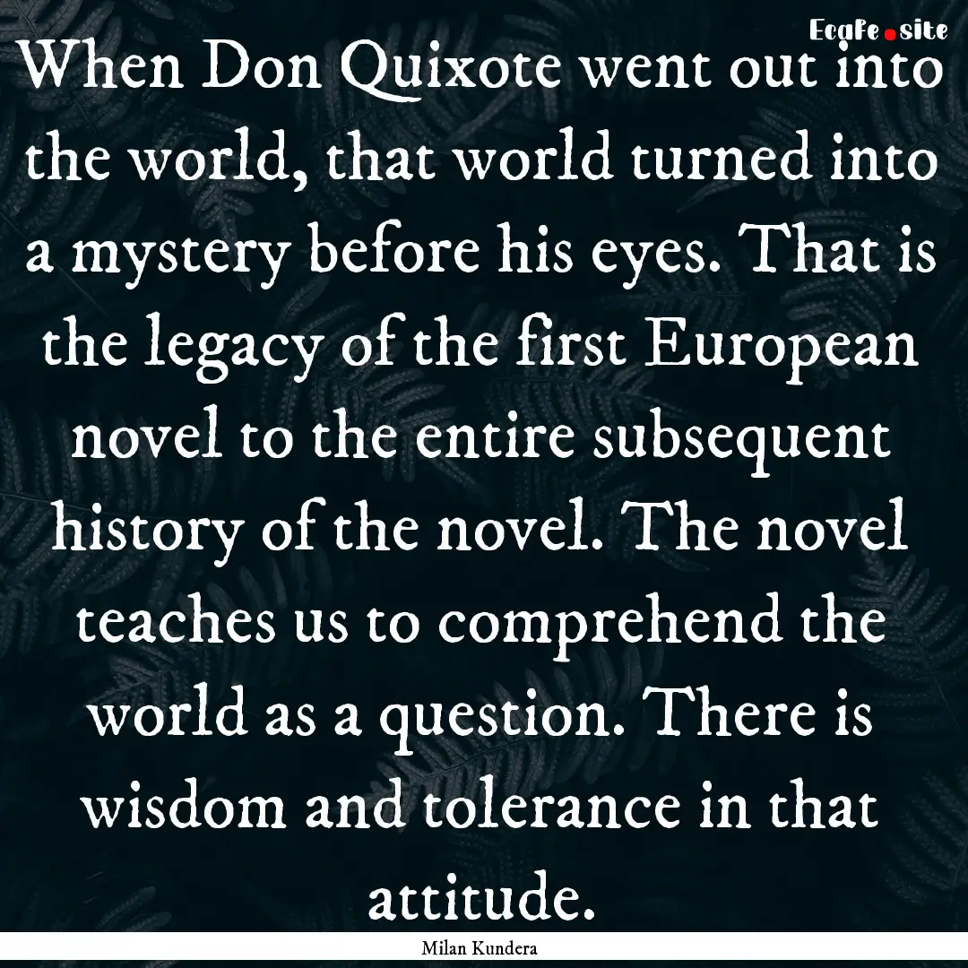 When Don Quixote went out into the world,.... : Quote by Milan Kundera