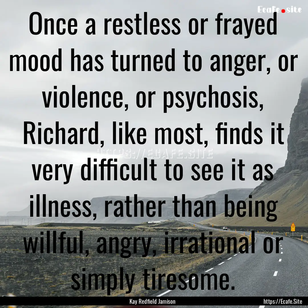 Once a restless or frayed mood has turned.... : Quote by Kay Redfield Jamison