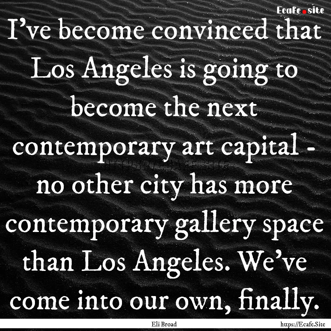 I've become convinced that Los Angeles is.... : Quote by Eli Broad