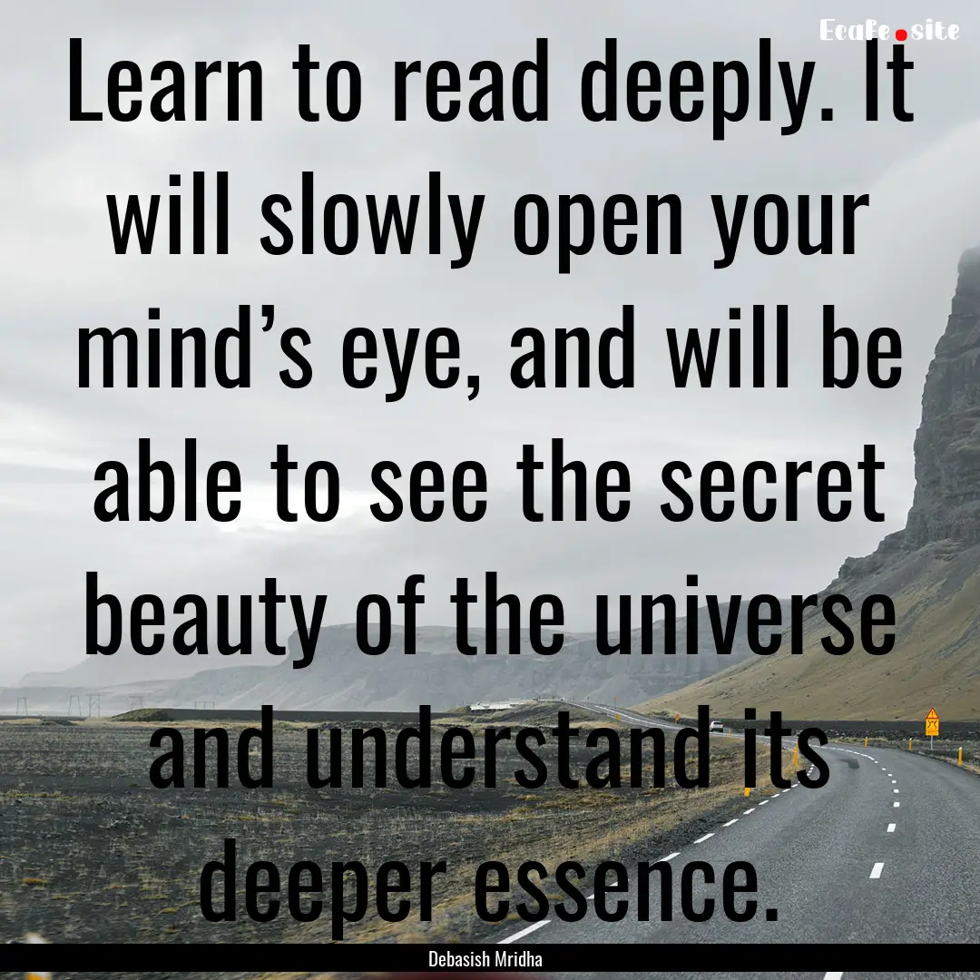 Learn to read deeply. It will slowly open.... : Quote by Debasish Mridha