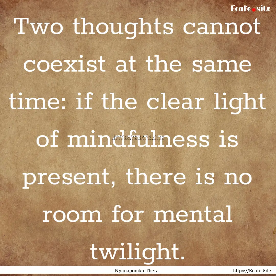 Two thoughts cannot coexist at the same time:.... : Quote by Nyanaponika Thera