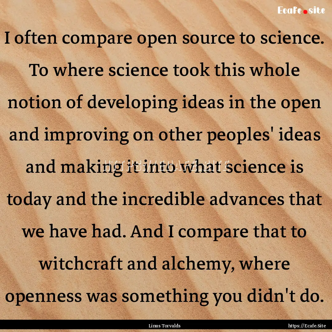 I often compare open source to science. To.... : Quote by Linus Torvalds