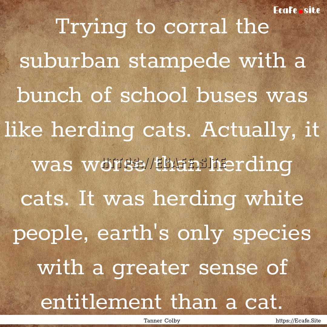 Trying to corral the suburban stampede with.... : Quote by Tanner Colby