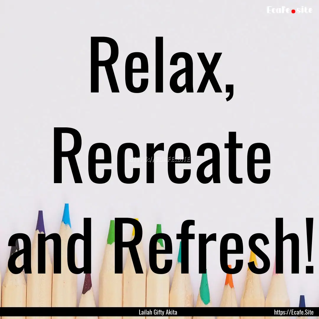 Relax, Recreate and Refresh! : Quote by Lailah Gifty Akita