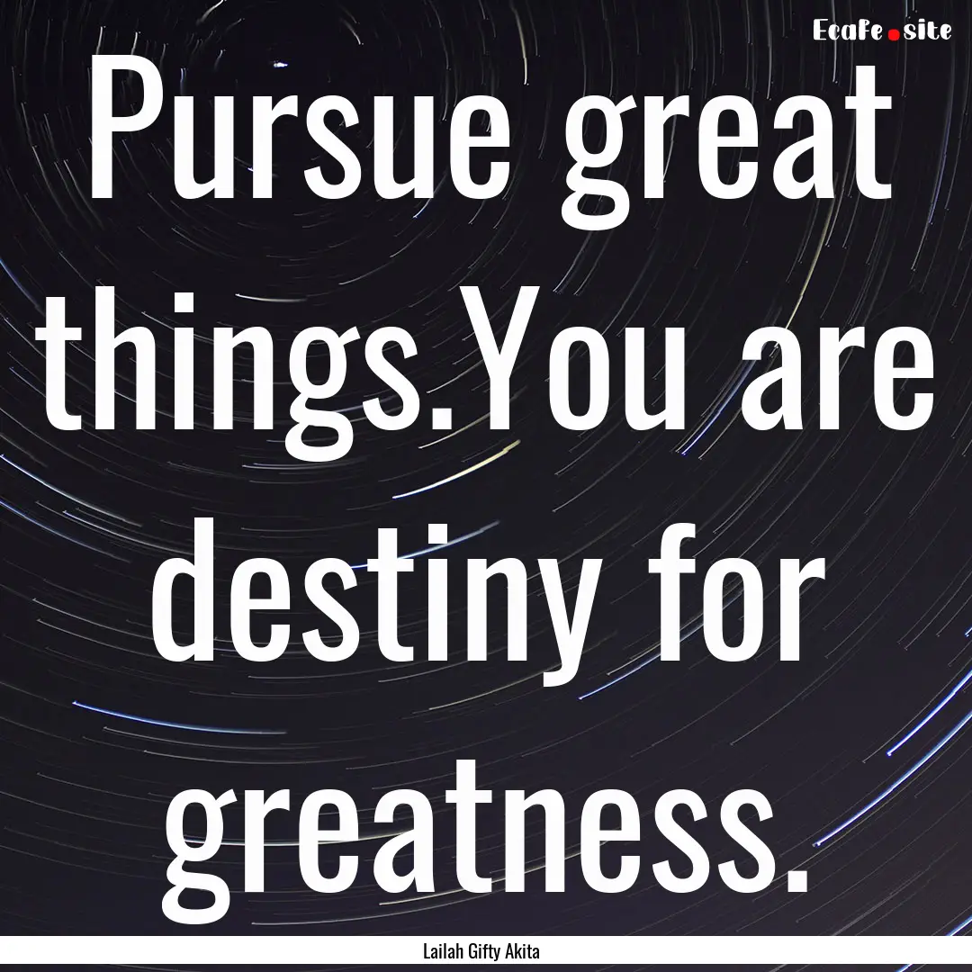 Pursue great things.You are destiny for greatness..... : Quote by Lailah Gifty Akita