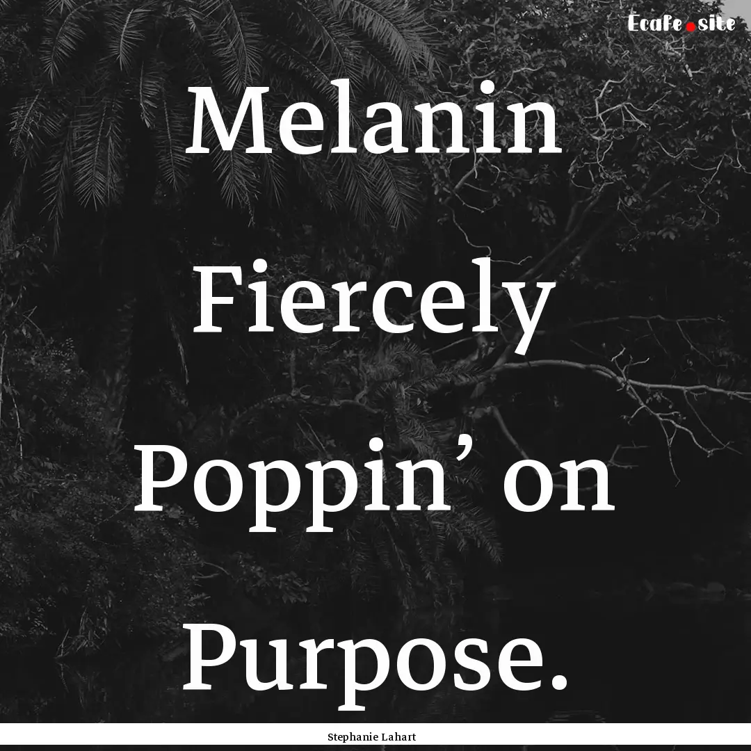 Melanin Fiercely Poppin’ on Purpose. : Quote by Stephanie Lahart