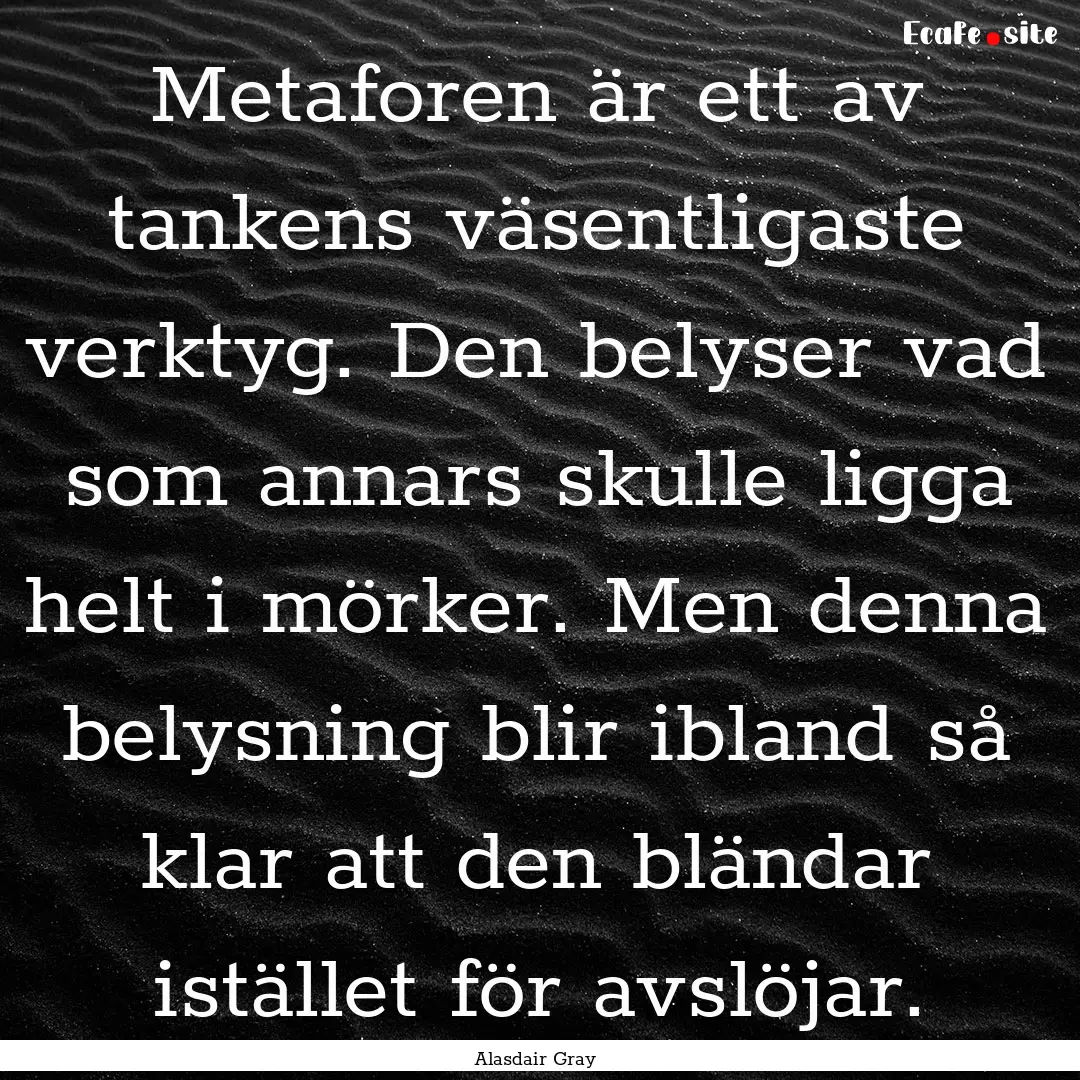 Metaforen är ett av tankens väsentligaste.... : Quote by Alasdair Gray