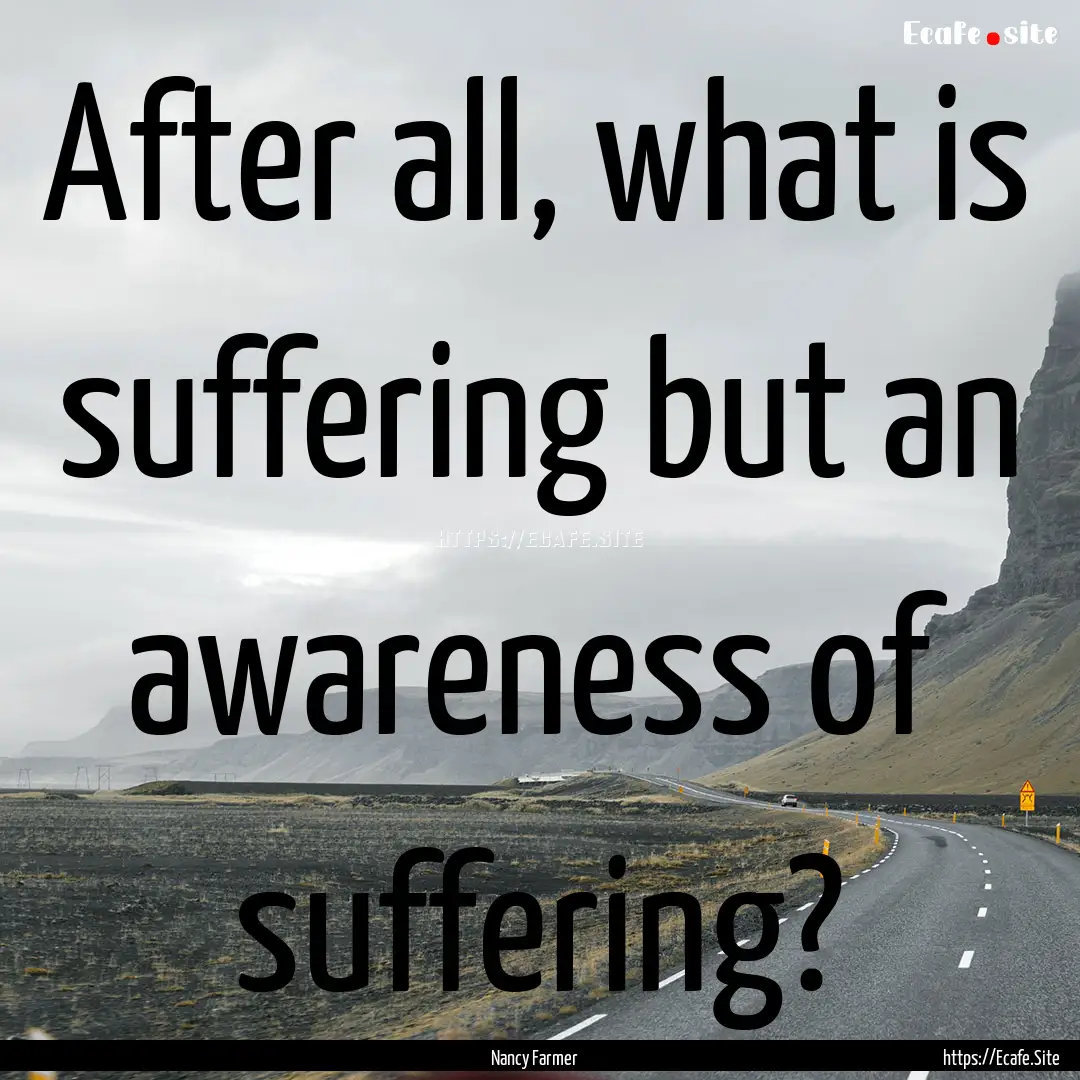 After all, what is suffering but an awareness.... : Quote by Nancy Farmer