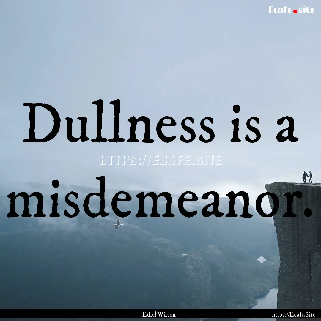 Dullness is a misdemeanor. : Quote by Ethel Wilson