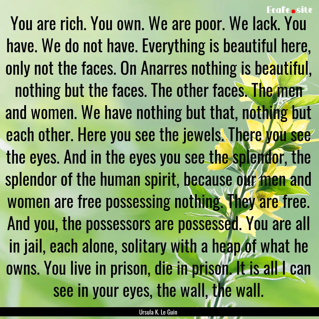 You are rich. You own. We are poor. We lack..... : Quote by Ursula K. Le Guin