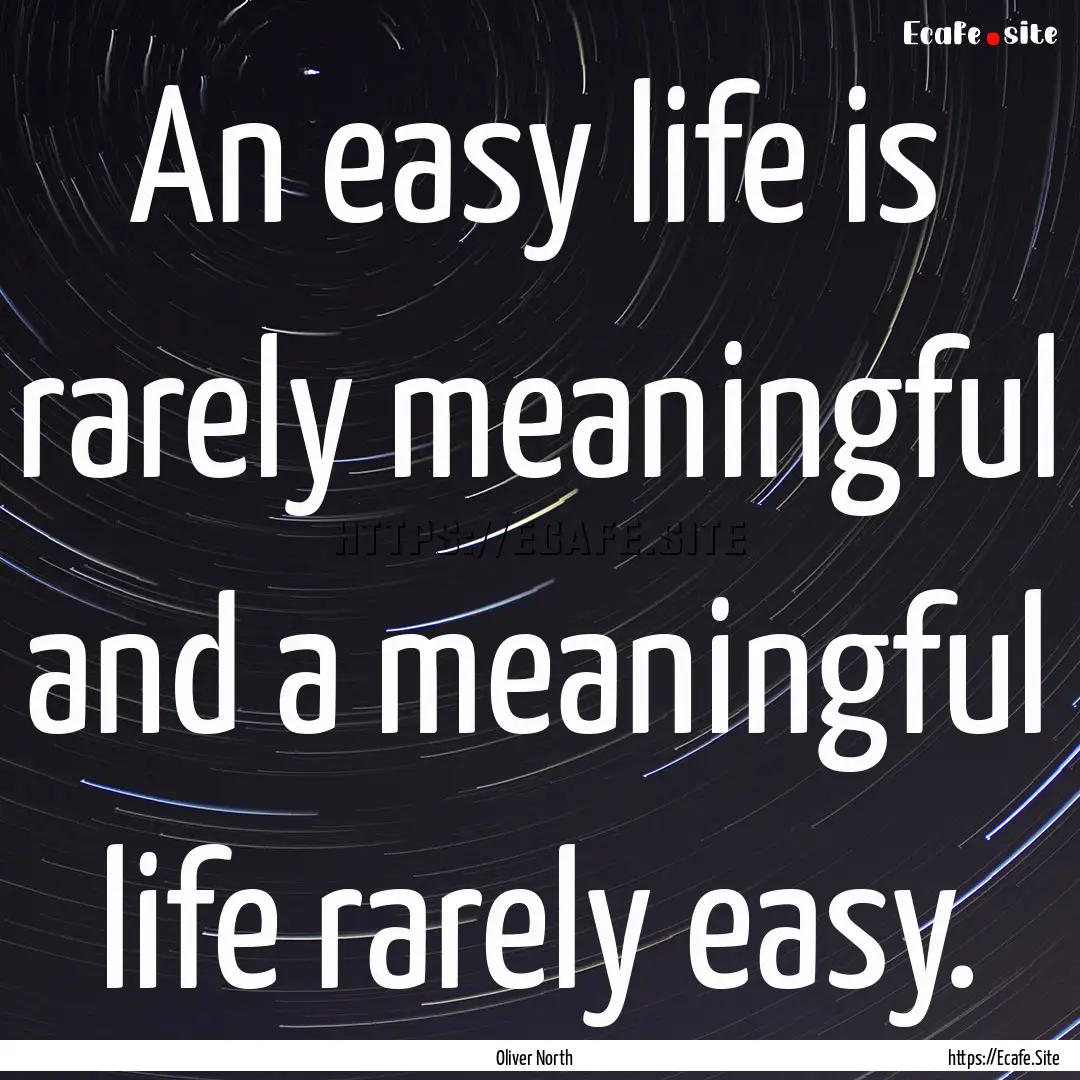 An easy life is rarely meaningful and a meaningful.... : Quote by Oliver North