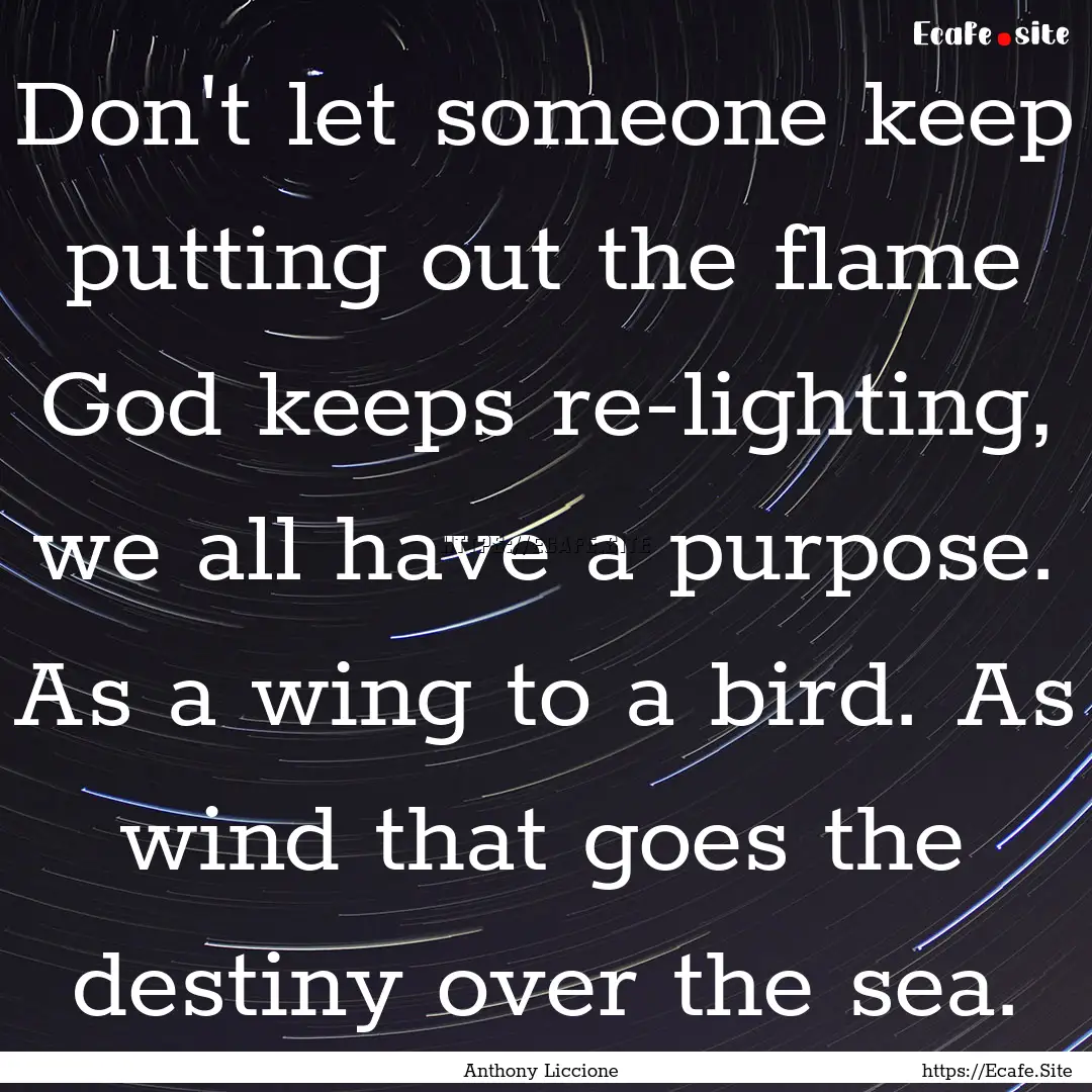 Don't let someone keep putting out the flame.... : Quote by Anthony Liccione