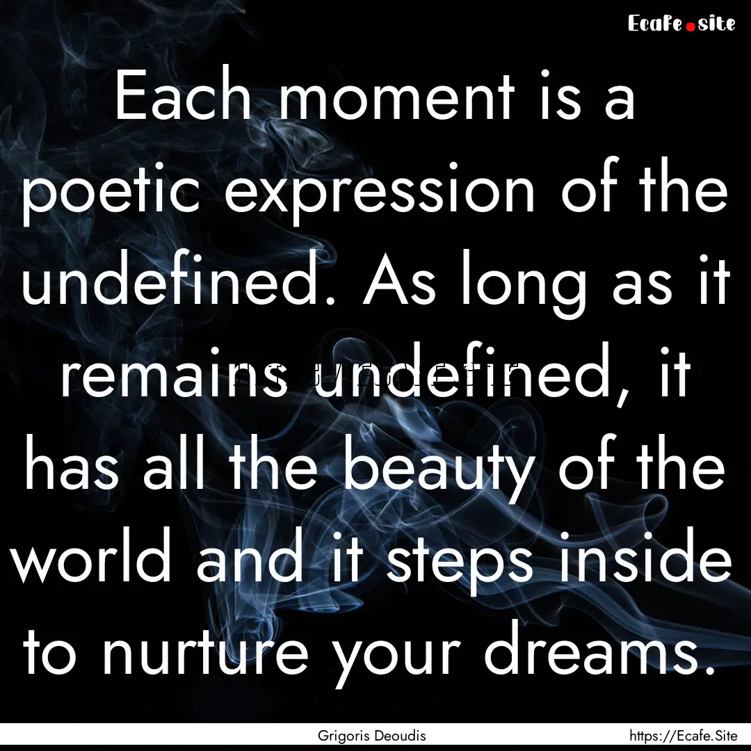 Each moment is a poetic expression of the.... : Quote by Grigoris Deoudis