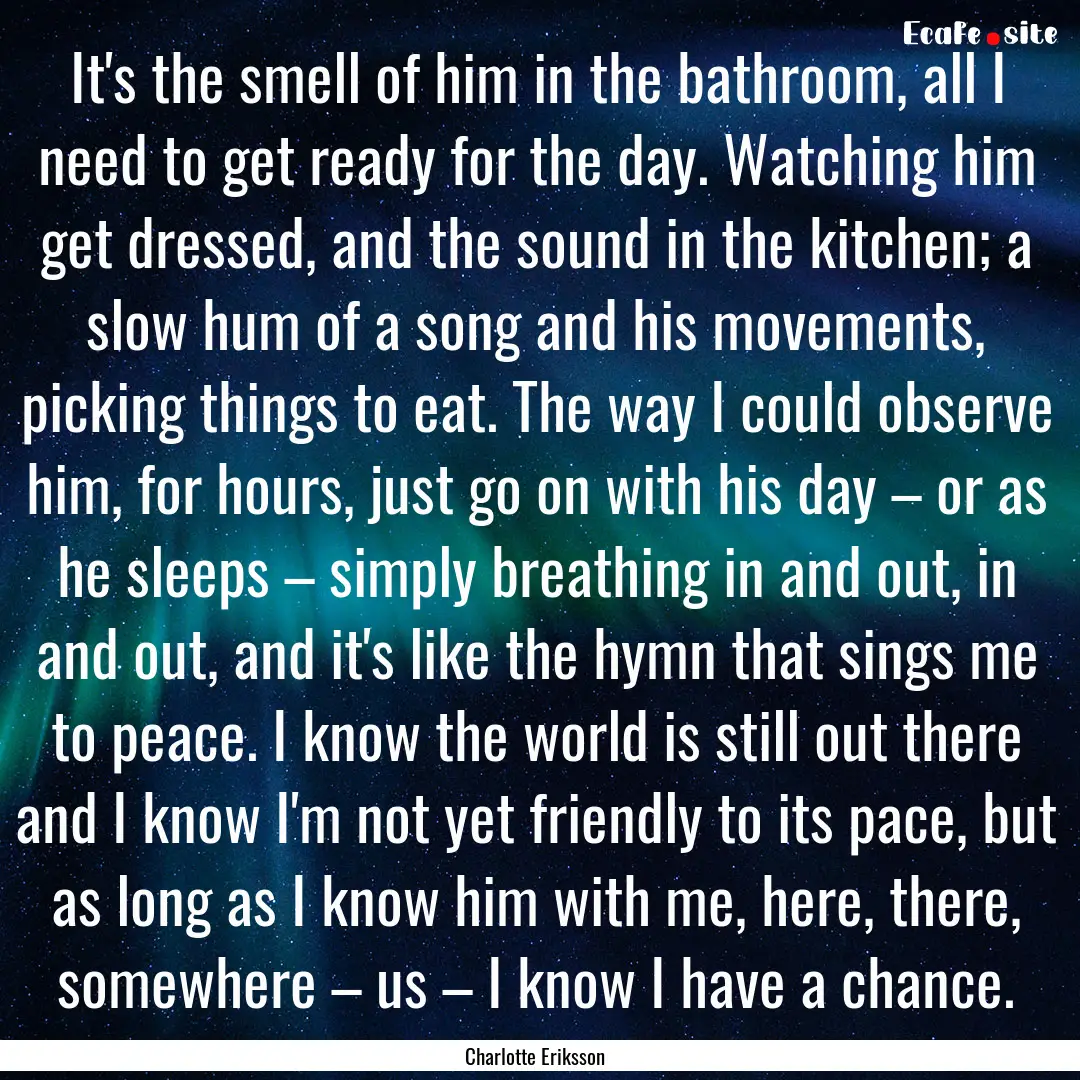 It's the smell of him in the bathroom, all.... : Quote by Charlotte Eriksson