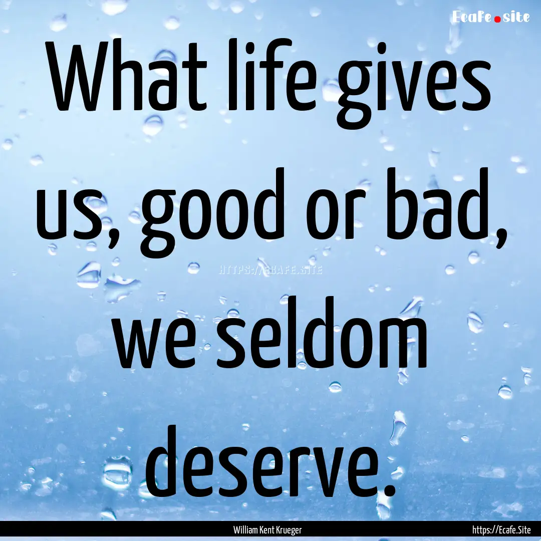 What life gives us, good or bad, we seldom.... : Quote by William Kent Krueger