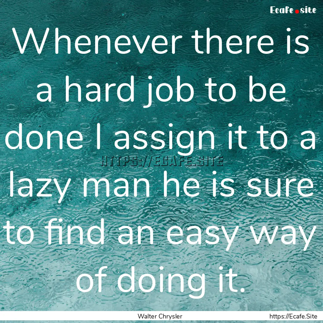 Whenever there is a hard job to be done I.... : Quote by Walter Chrysler