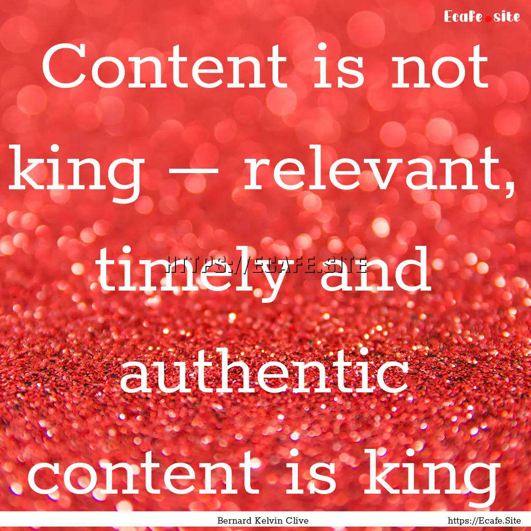 Content is not king – relevant, timely.... : Quote by Bernard Kelvin Clive