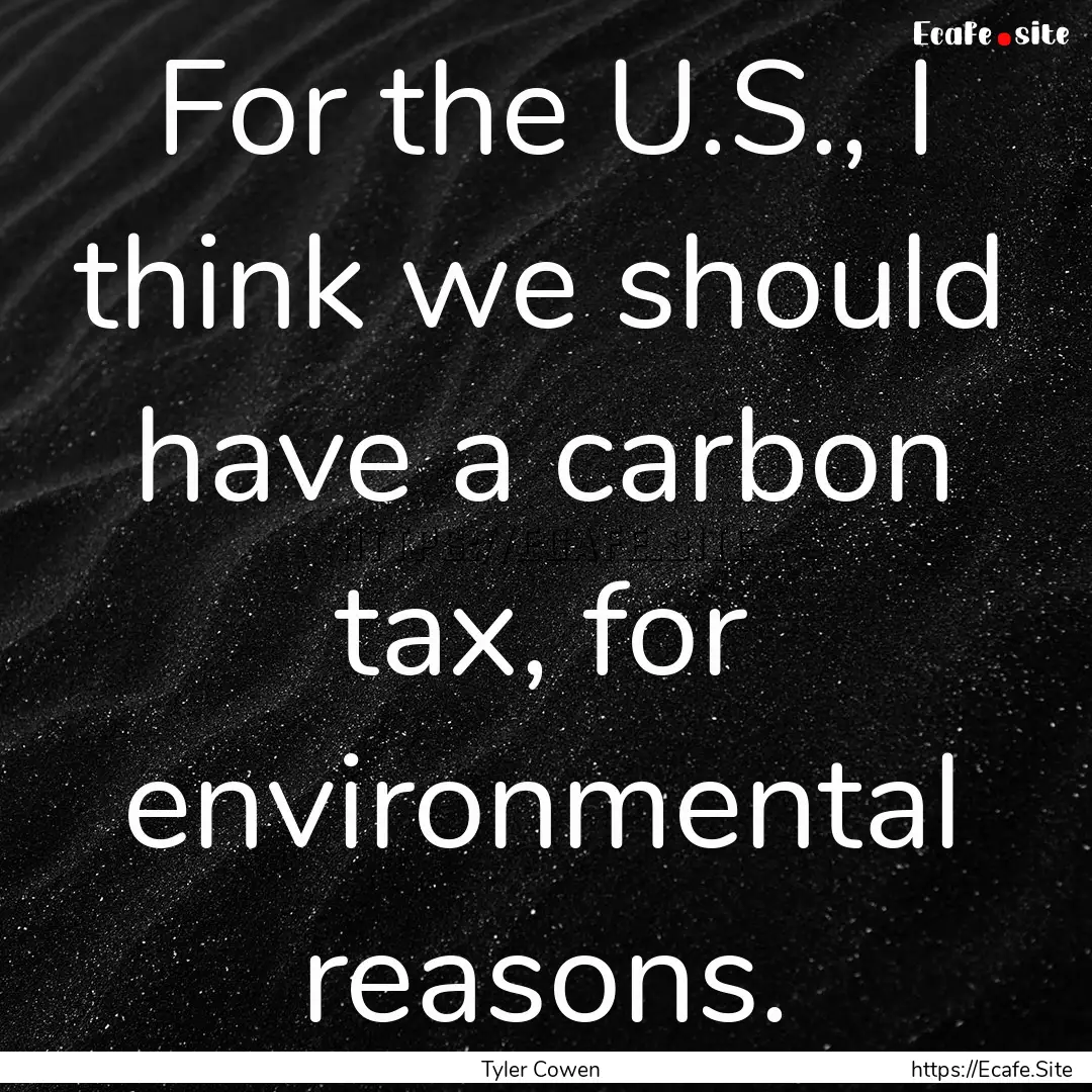 For the U.S., I think we should have a carbon.... : Quote by Tyler Cowen