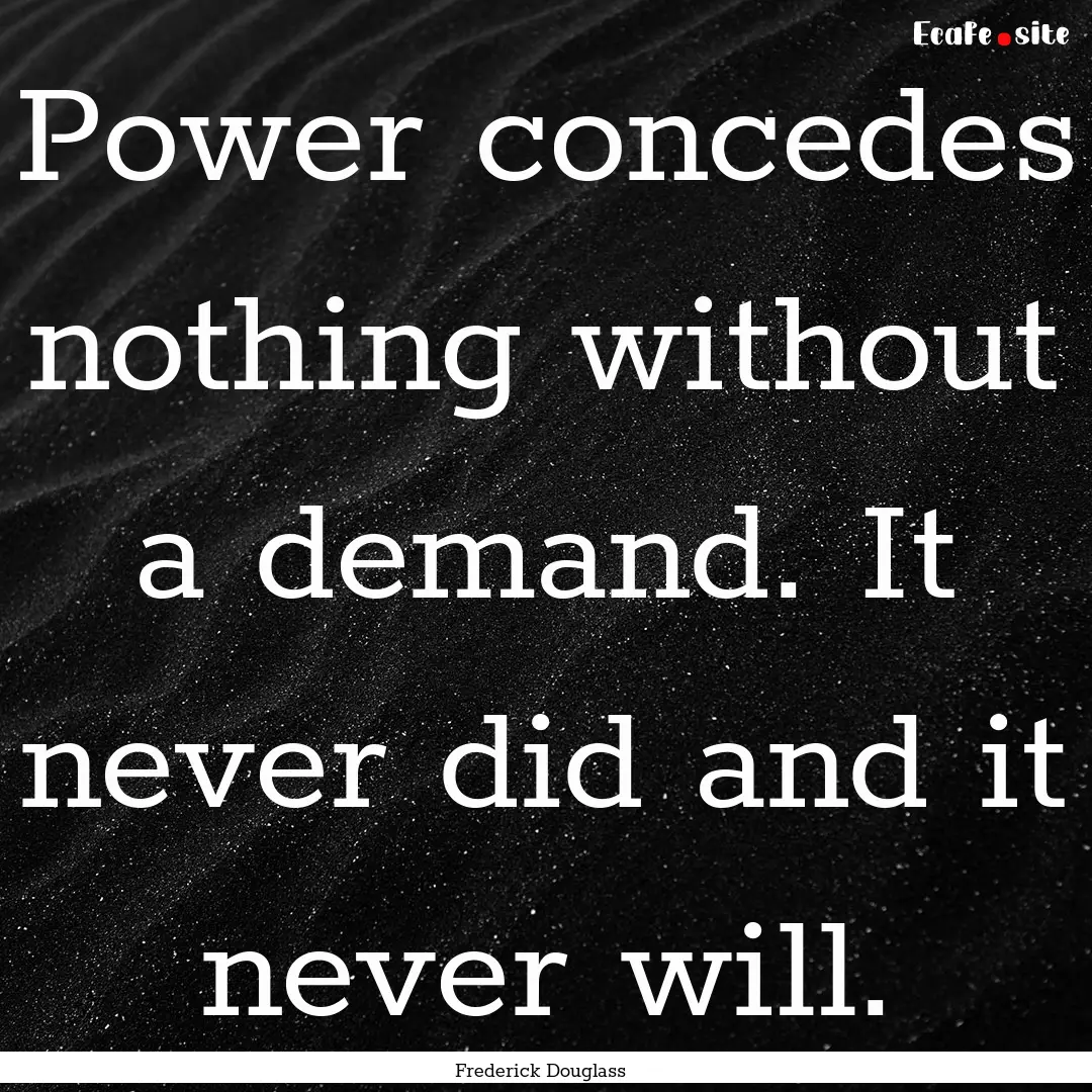 Power concedes nothing without a demand..... : Quote by Frederick Douglass