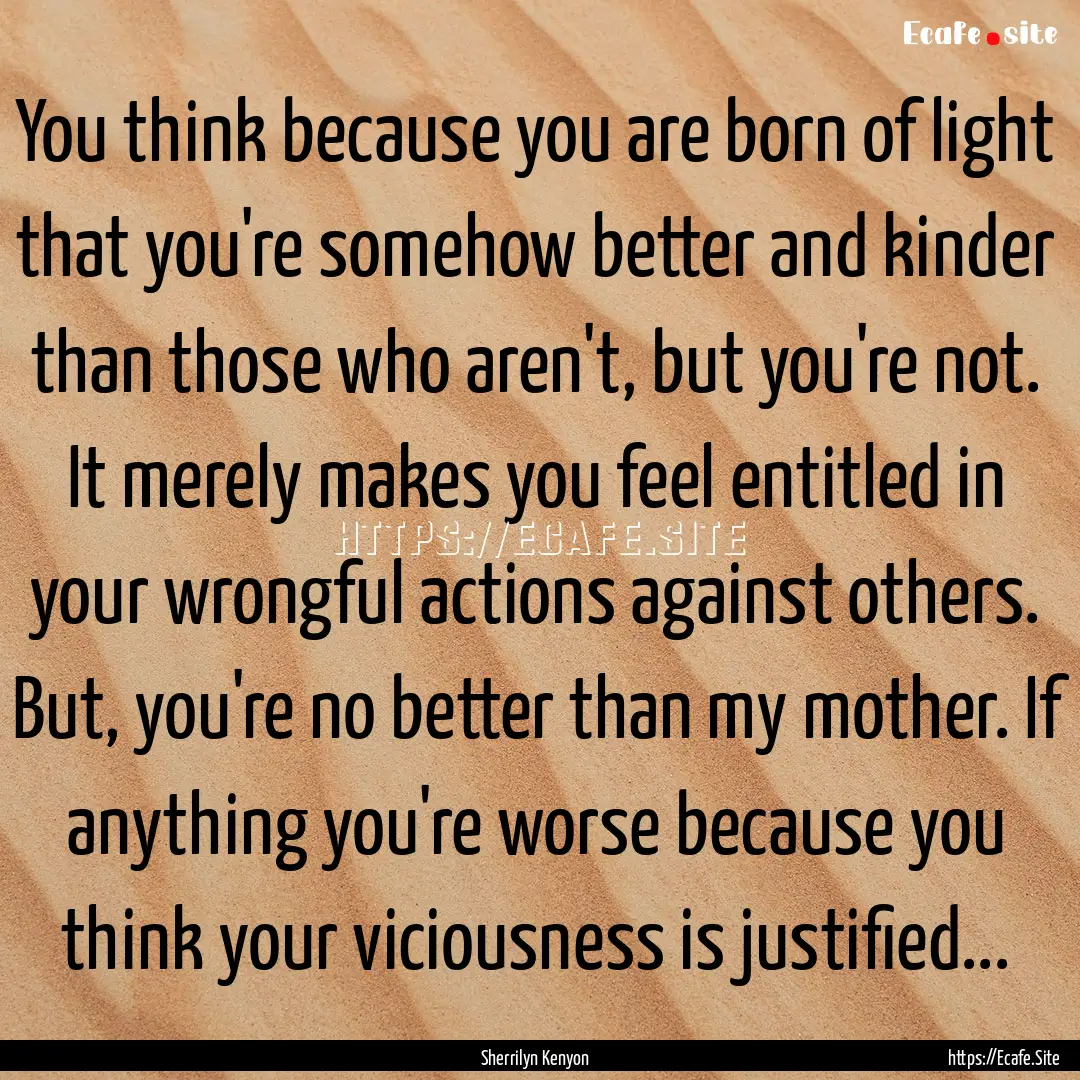 You think because you are born of light that.... : Quote by Sherrilyn Kenyon