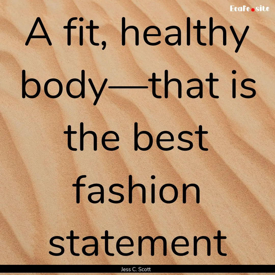 A fit, healthy body—that is the best fashion.... : Quote by Jess C. Scott