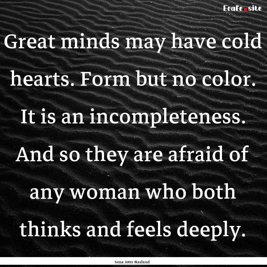 Great minds may have cold hearts. Form but.... : Quote by Sena Jeter Naslund