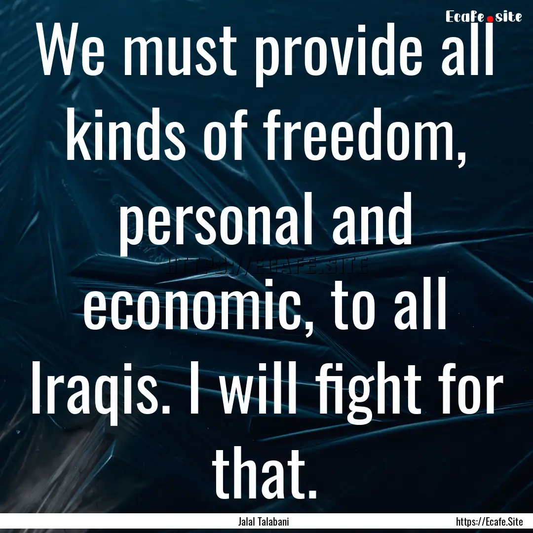 We must provide all kinds of freedom, personal.... : Quote by Jalal Talabani