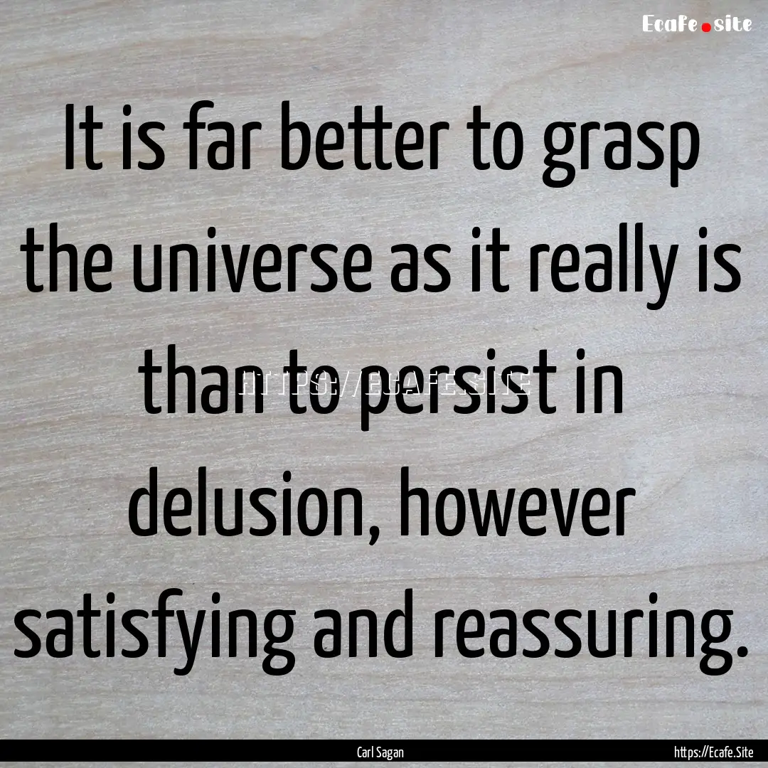 It is far better to grasp the universe as.... : Quote by Carl Sagan