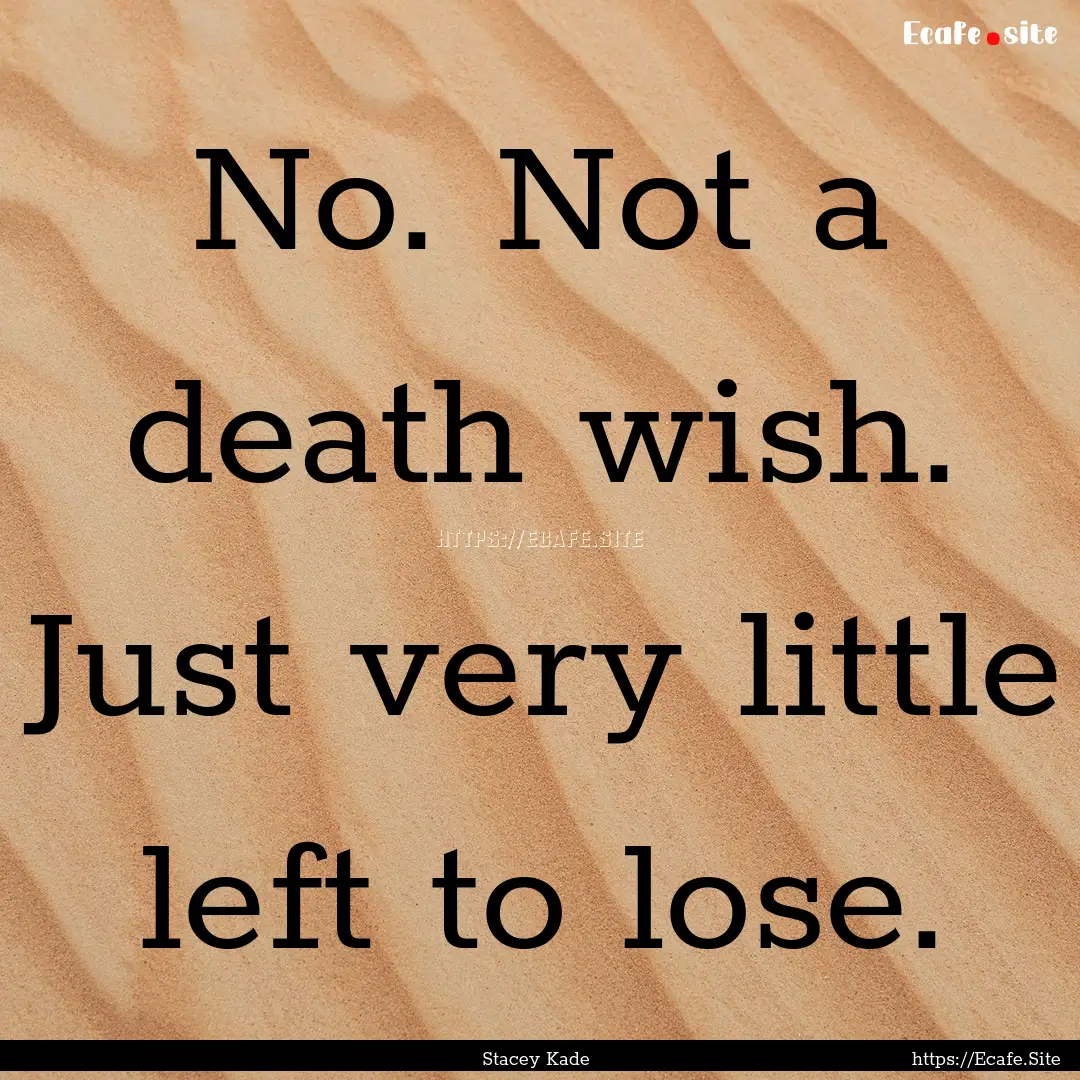 No. Not a death wish. Just very little left.... : Quote by Stacey Kade