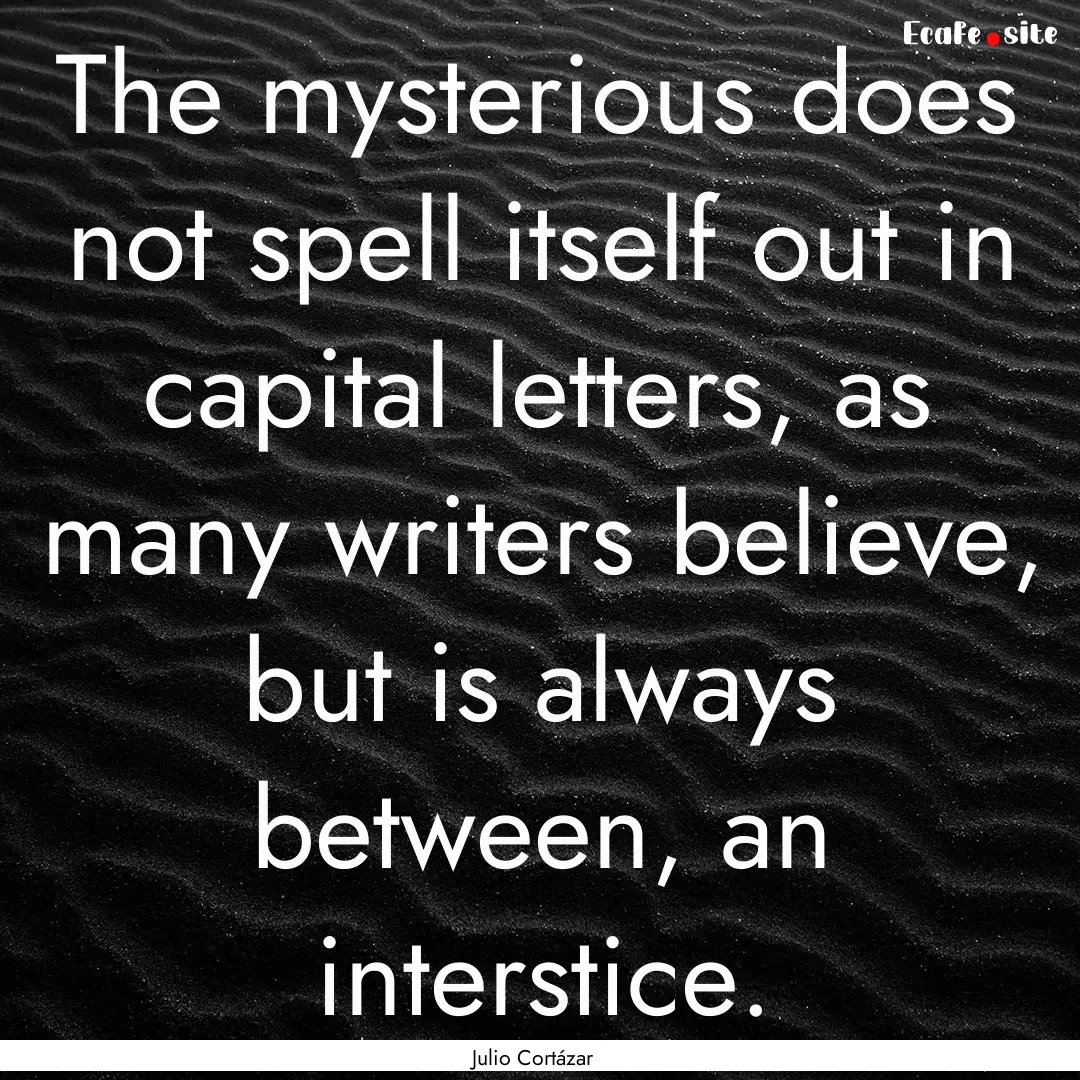 The mysterious does not spell itself out.... : Quote by Julio Cortázar