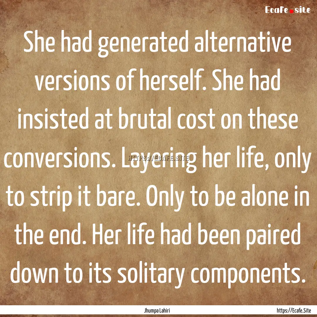 She had generated alternative versions of.... : Quote by Jhumpa Lahiri