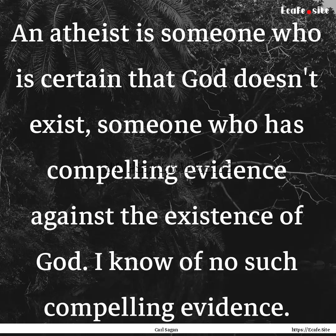 An atheist is someone who is certain that.... : Quote by Carl Sagan