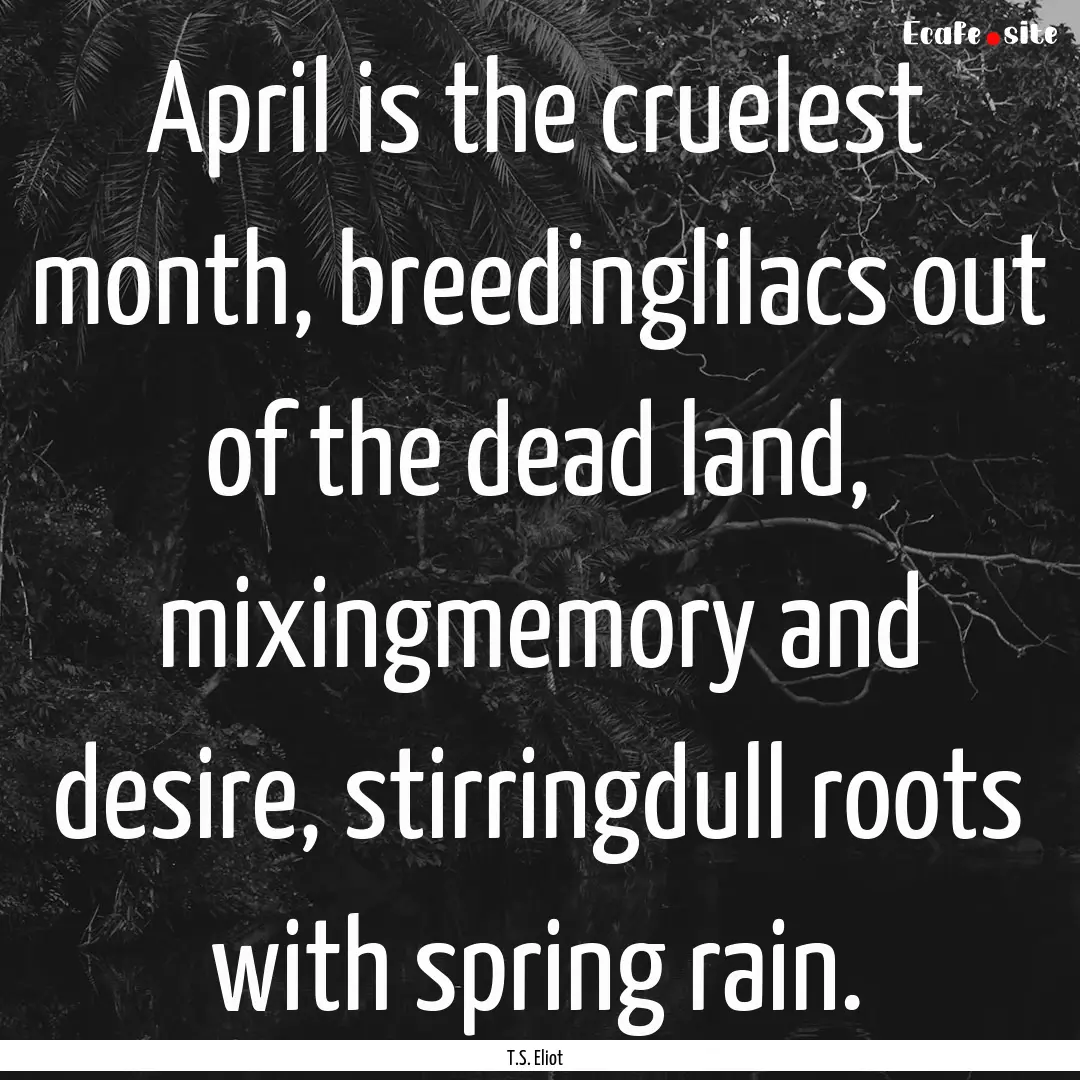 April is the cruelest month, breedinglilacs.... : Quote by T.S. Eliot