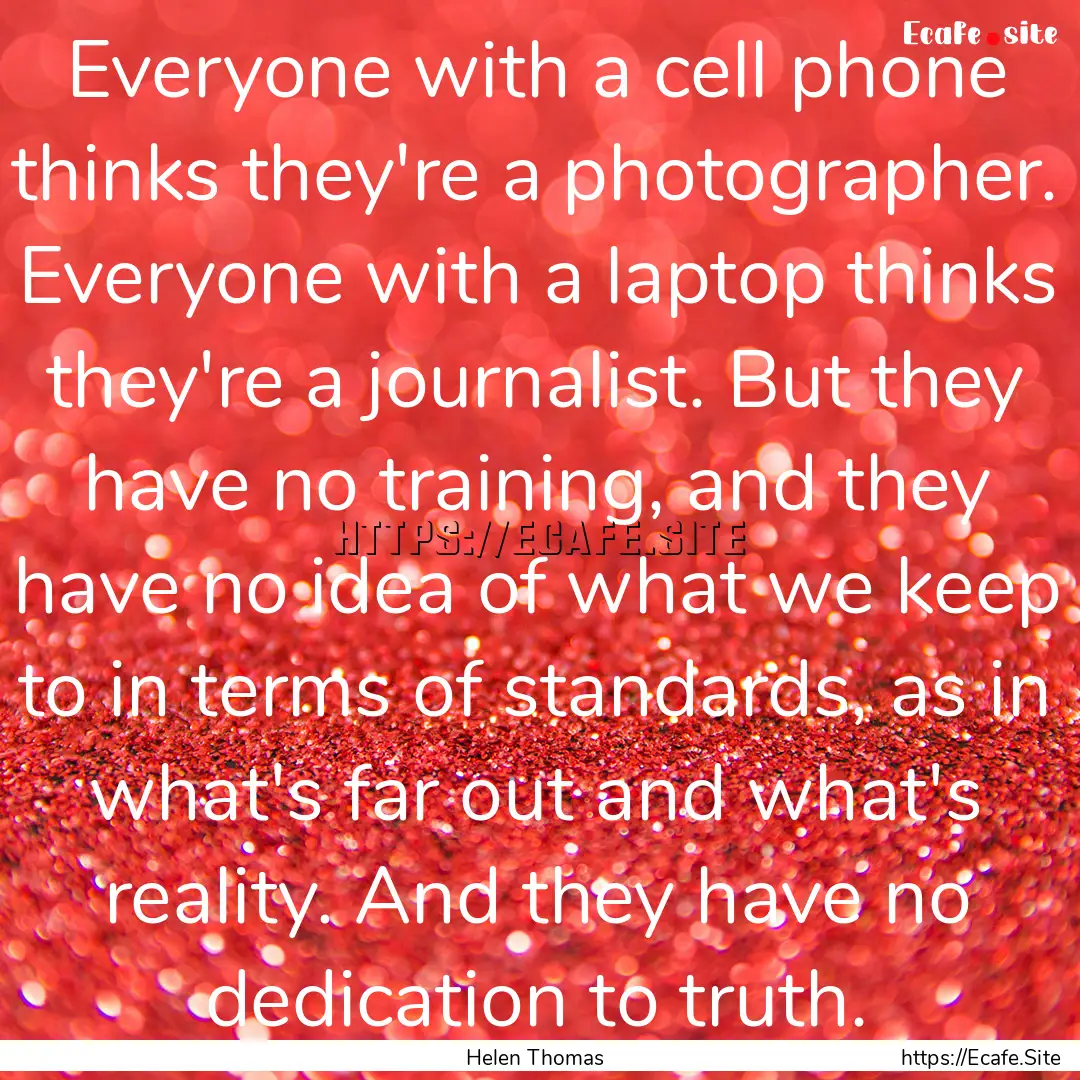 Everyone with a cell phone thinks they're.... : Quote by Helen Thomas